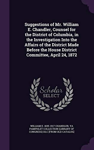 9781359387301: Suggestions of Mr. William E. Chandler, Counsel for the District of Columbia, in the Investigation Into the Affairs of the District Made Before the House District Committee, April 24, 1872