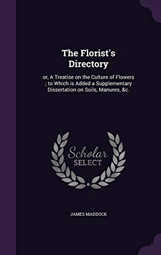 9781359391797: The Florist's Directory: or, A Treatise on the Culture of Flowers ; to Which is Added a Supplementary Dissertation on Soils, Manures, &c.