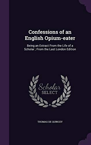 Beispielbild fr Confessions of an English Opium-eater: Being an Extract From the Life of a Scholar; From the Last London Edition zum Verkauf von ALLBOOKS1