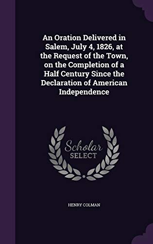 9781359460097: An Oration Delivered in Salem, July 4, 1826, at the Request of the Town, on the Completion of a Half Century Since the Declaration of American Independence