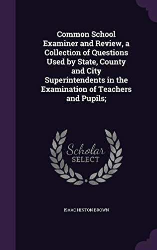 9781359507600: Common School Examiner and Review, a Collection of Questions Used by State, County and City Superintendents in the Examination of Teachers and Pupils;