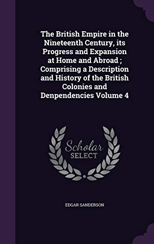 9781359698087: The British Empire in the Nineteenth Century, its Progress and Expansion at Home and Abroad ; Comprising a Description and History of the British Colonies and Denpendencies Volume 4