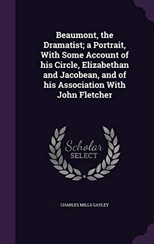 Beaumont, the Dramatist; A Portrait, with Some Account of His Circle, Elizabethan and Jacobean, and of His Association with John Fletcher (Hardback) - Charles Mills Gayley