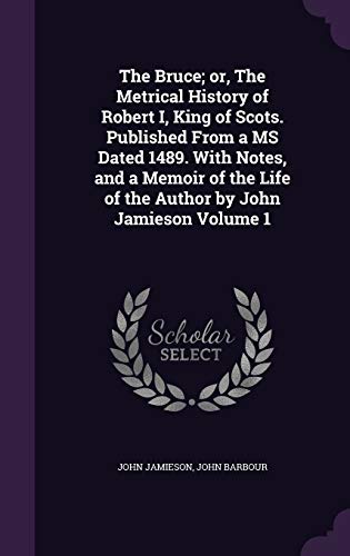 9781359700476: The Bruce; or, The Metrical History of Robert I, King of Scots. Published From a MS Dated 1489. With Notes, and a Memoir of the Life of the Author by John Jamieson Volume 1