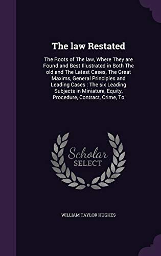 9781359751355: The law Restated: The Roots of The law, Where They are Found and Best Illustrated in Both The old and The Latest Cases, The Great Maxims, General ... Equity, Procedure, Contract, Crime, To