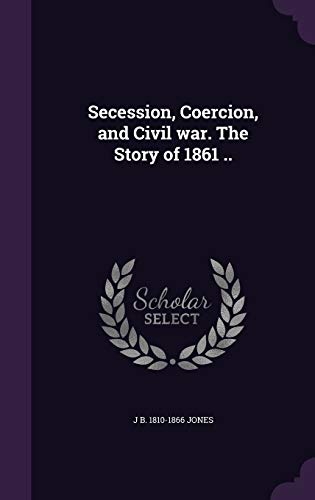 Beispielbild fr Secession, Coercion, and Civil war. The Story of 1861 . zum Verkauf von Lucky's Textbooks
