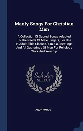 9781359882936: Manly Songs For Christian Men: A Collection Of Sacred Songs Adapted To The Needs Of Male Singers, For Use In Adult Bible Classes, Y.m.c.a. Meetings ... Of Men For Religious Work And Worship