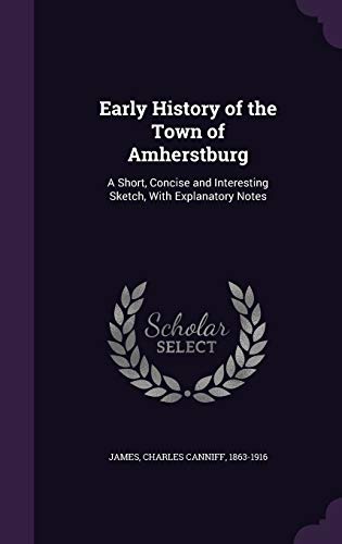 Early History of the Town of Amherstburg: A Short, Concise and Interesting Sketch with Explanatory Notes (Hardback) - Charles Caniff James