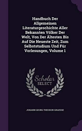 Handbuch Der Allgemeinen Literaturgeschichte Aller Bekannten Voelker Der Welt, Von Der Ältesten Bis Auf Die Neueste Zeit, Zum Selbststudium Und Für Vor