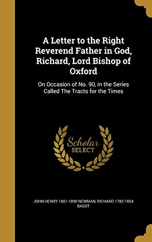 A Letter to the Right Reverend Father in God, Richard, Lord Bishop of Oxford: On Occasion of No. 90, in the Series Called the Tracts for the Times (Hardback) - John Henry 1801-1890 Newman, Richard 1782-1854 Bagot