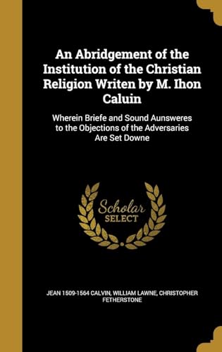 Beispielbild fr An Abridgement of the Institution of the Christian Religion Writen by M. Ihon Caluin zum Verkauf von Lucky's Textbooks