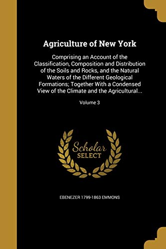 9781360151694: Agriculture of New York: Comprising an Account of the Classification, Composition and Distribution of the Soils and Rocks, and the Natural Waters of ... the Climate and the Agricultural...; Volume 3