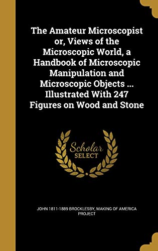 9781360195124: The Amateur Microscopist or, Views of the Microscopic World, a Handbook of Microscopic Manipulation and Microscopic Objects ... Illustrated With 247 Figures on Wood and Stone
