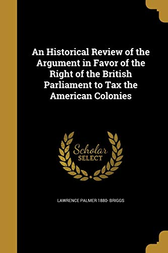9781360291451: An Historical Review of the Argument in Favor of the Right of the British Parliament to Tax the American Colonies