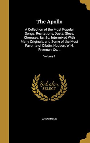 9781360385389: The Apollo: A Collection of the Most Popular Songs, Recitations, Duets, Glees, Choruses, &c. &c. Intermixed With Many Originals, and Some of the Most ... Hudson, W.H. Freeman, &c. ..; Volume 1