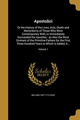 9781360394534: Apostolici: Or the History of the Lives, Acts, Death and Martyrdoms of Those Who Were Contemporary With, or Immediately Succeeded the Apostles : as ... Hundred Years to Which is Added, A...; V