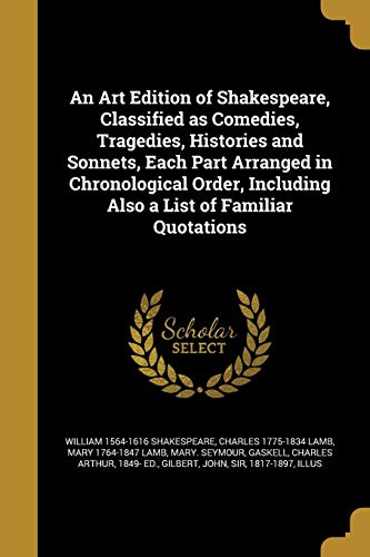 Stock image for An Art Edition of Shakespeare, Classified as Comedies, Tragedies, Histories and Sonnets, Each Part Arranged in Chronological Order, Including Also a List of Familiar Quotations for sale by ALLBOOKS1