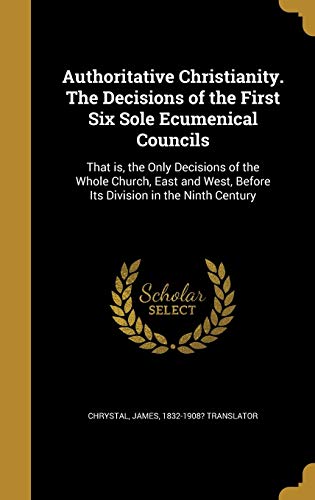 9781360473703: Authoritative Christianity. The Decisions of the First Six Sole Ecumenical Councils