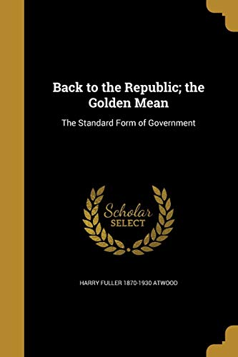 9781360496139: Back to the Republic; the Golden Mean: The Standard Form of Government