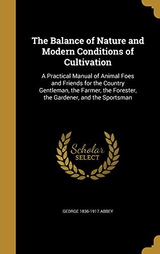 9781360500720: The Balance of Nature and Modern Conditions of Cultivation: A Practical Manual of Animal Foes and Friends for the Country Gentleman, the Farmer, the Forester, the Gardener, and the Sportsman