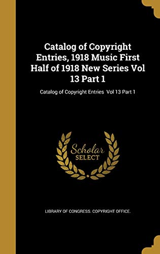 9781360558615: Catalog of Copyright Entries, 1918 Music First Half of 1918 New Series Vol 13 Part 1; Catalog of Copyright Entries Vol 13 Part 1