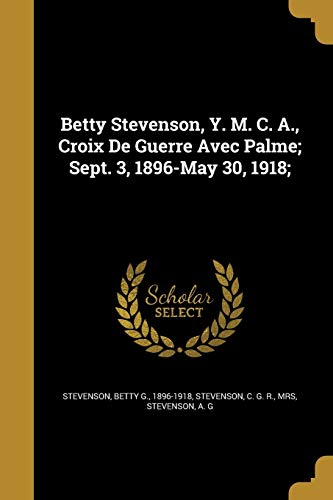 9781360687094: Betty Stevenson, Y. M. C. A., Croix De Guerre Avec Palme; Sept. 3, 1896-May 30, 1918;