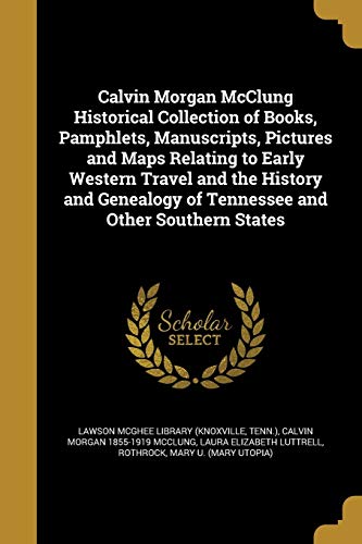 9781360700694: Calvin Morgan McClung Historical Collection of Books, Pamphlets, Manuscripts, Pictures and Maps Relating to Early Western Travel and the History and Genealogy of Tennessee and Other Southern States