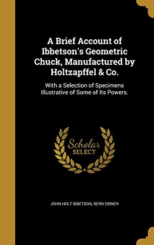 9781360713519: A Brief Account of Ibbetson's Geometric Chuck, Manufactured by Holtzapffel & Co.: With a Selection of Specimens Illustrative of Some of Its Powers.