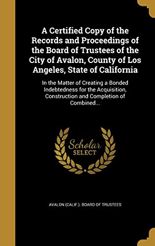 9781360746548: A Certified Copy of the Records and Proceedings of the Board of Trustees of the City of Avalon, County of Los Angeles, State of California: In the ... Construction and Completion of Combined...