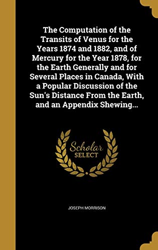9781360797922: The Computation of the Transits of Venus for the Years 1874 and 1882, and of Mercury for the Year 1878, for the Earth Generally and for Several Places ... From the Earth, and an Appendix Shewing...