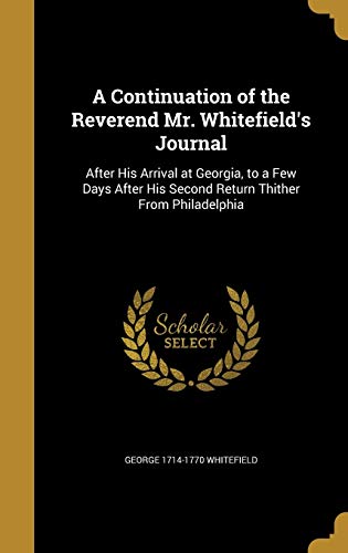 Beispielbild fr A Continuation of the Reverend Mr. Whitefield's Journal: After His Arrival at Georgia, to a Few Days After His Second Return Thither from Philadelphia zum Verkauf von Books From California