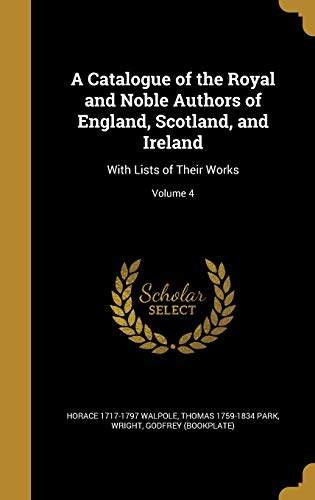 9781361182840: A Catalogue of the Royal and Noble Authors of England, Scotland, and Ireland: With Lists of Their Works; Volume 4