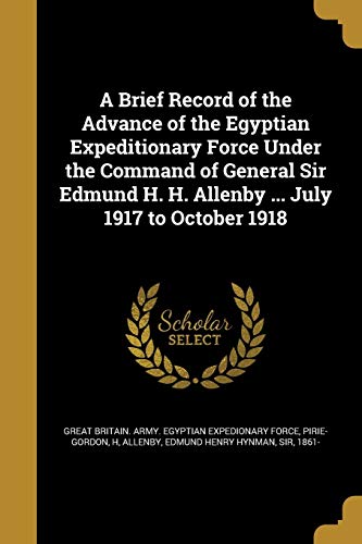 Stock image for A Brief Record of the Advance of the Egyptian Expeditionary Force Under the Command of General Sir Edmund H. H. Allenby . July 1917 to October 1918 for sale by Ed's Editions LLC, ABAA