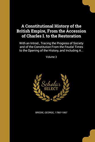 9781361335147: A Constitutional History of the British Empire, From the Accession of Charles I. to the Restoration: With an Introd., Tracing the Progress of Society ... of the History, and Including A...; Volume 3