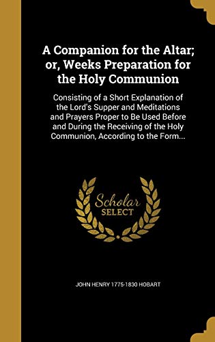 9781361647868: A Companion for the Altar; or, Weeks Preparation for the Holy Communion: Consisting of a Short Explanation of the Lord's Supper and Meditations and ... the Holy Communion, According to the Form...