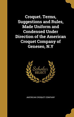 9781361659359: Croquet. Terms, Suggestions and Rules, Made Uniform and Condensed Under Direction of the American Croquet Company of Geneseo, N.Y