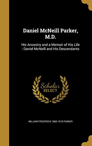 9781361692462: Daniel McNeill Parker, M.D.: His Ancestry and a Memoir of His Life : Daniel McNeill and His Descendants