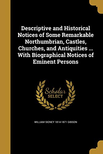 Descriptive and Historical Notices of Some Remarkable Northumbrian, Castles, Churches, and Antiquities . with Biographical Notices of Eminent Persons (Paperback) - William Sidney 1814-1871 Gibson