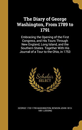 Beispielbild fr The Diary of George Washington, From 1789 to 1791: Embracing the Opening of the First Congress, and His Tours Through New England, Long Island, and . His Journal of a Tour to the Ohio, in 1753 zum Verkauf von Lucky's Textbooks
