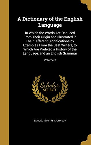 9781361829325: A Dictionary of the English Language: In Which the Words Are Deduced From Their Origin and Illustrated in Their Different Significations by Examples ... Language, and an English Grammar; Volume 2