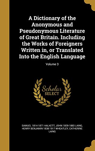 9781361829622: A Dictionary of the Anonymous and Pseudonymous Literature of Great Britain. Including the Works of Foreigners Written in, or Translated Into the English Language; Volume 3