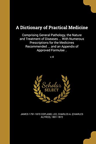 A Dictionary of Practical Medicine: Comprising General Pathology, the Nature and Treatment of Diseases . with Numerous Prescriptions for the Medicines Recommended . and an Appendix of Approved Formulae .; V.4 (Paperback) - James 1791-1870 Copland