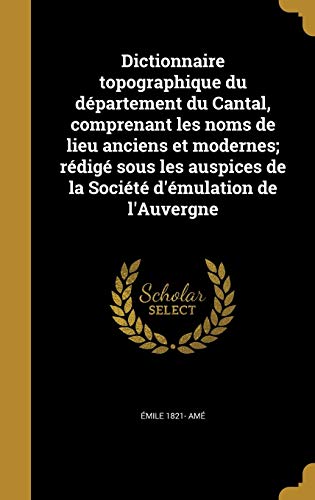 9781361843222: Dictionnaire topographique du dpartement du Cantal, comprenant les noms de lieu anciens et modernes; rdig sous les auspices de la Socit d'mulation de l'Auvergne