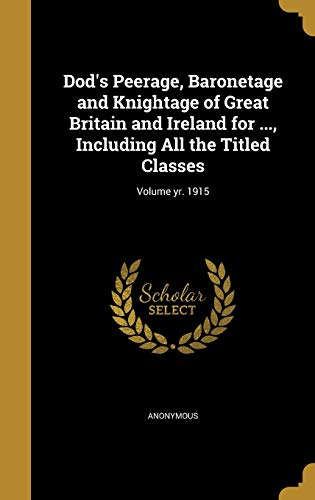 9781361937341: Dod's Peerage, Baronetage and Knightage of Great Britain and Ireland for ..., Including All the Titled Classes; Volume yr. 1915