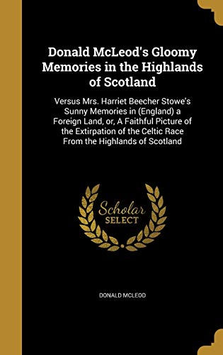 9781361944318: Donald McLeod's Gloomy Memories in the Highlands of Scotland: Versus Mrs. Harriet Beecher Stowe's Sunny Memories in (England) a Foreign Land, or, A ... Celtic Race From the Highlands of Scotland