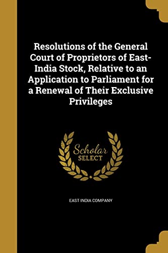 9781362033172: Resolutions of the General Court of Proprietors of East-India Stock, Relative to an Application to Parliament for a Renewal of Their Exclusive Privileges
