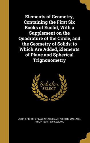 9781362039273: Elements of Geometry, Containing the First Six Books of Euclid, With a Supplement on the Quadrature of the Circle, and the Geometry of Solids; to ... Elements of Plane and Spherical Trignonometry