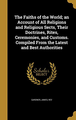 Stock image for The Faiths of the World; an Account of All Religions and Religious Sects, Their Doctrines, Rites, Ceremonies, and Customs. Compiled From the Latest and Best Authorities for sale by Hippo Books