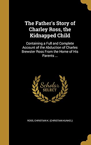 9781362195986: The Father's Story of Charley Ross, the Kidnapped Child: Containing a Full and Complete Account of the Abduction of Charles Brewster Ross From the Home of His Parents ...