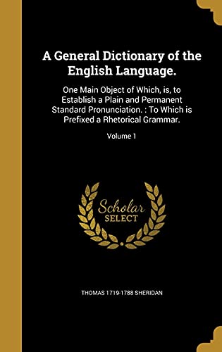 9781362316022: A General Dictionary of the English Language.: One Main Object of Which, is, to Establish a Plain and Permanent Standard Pronunciation. : To Which is Prefixed a Rhetorical Grammar.; Volume 1